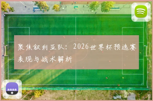 聚焦叙利亚队：2026世界杯预选赛表现与战术解析