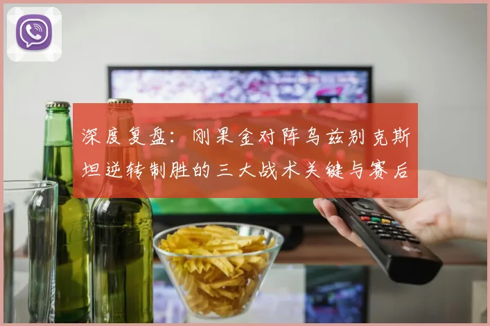 深度复盘：刚果金对阵乌兹别克斯坦逆转制胜的三大战术关键与赛后分析