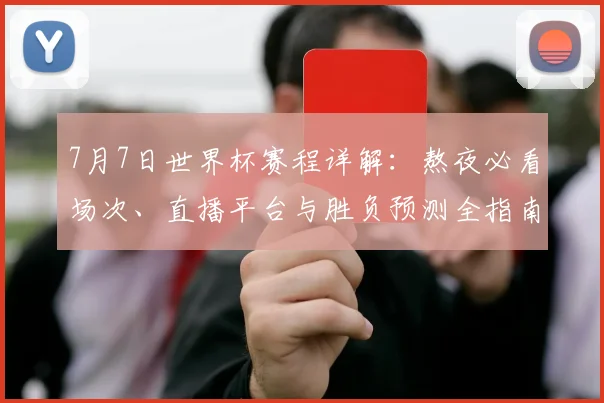 7月7日世界杯赛程详解：熬夜必看场次、直播平台与胜负预测全指南