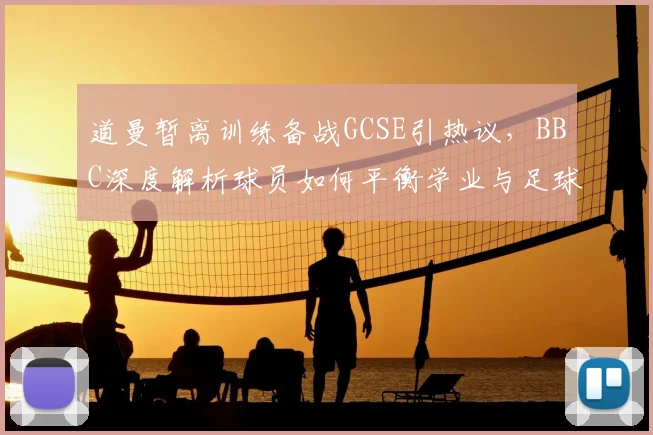 道曼暂离训练备战GCSE引热议，BBC深度解析球员如何平衡学业与足球生涯
