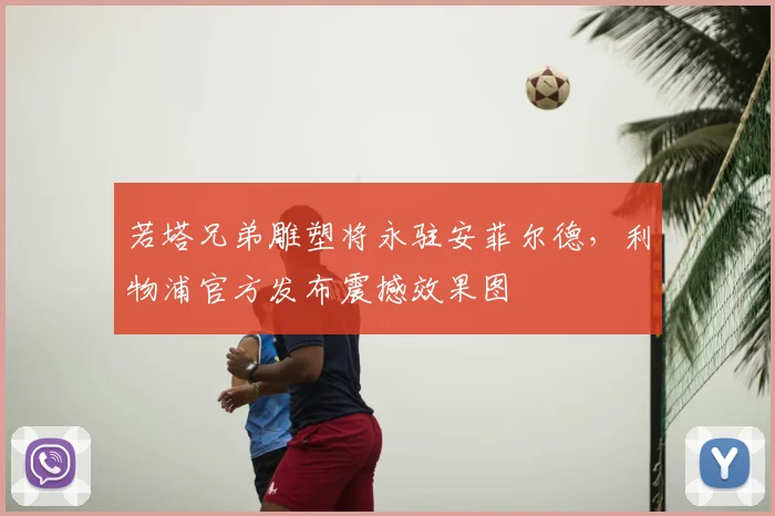 若塔兄弟雕塑将永驻安菲尔德,利物浦官方发布震撼效果图
