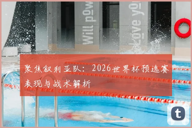 聚焦叙利亚队：2026世界杯预选赛表现与战术解析